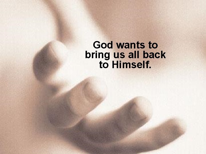 God wants to bring us all back to Himself. 