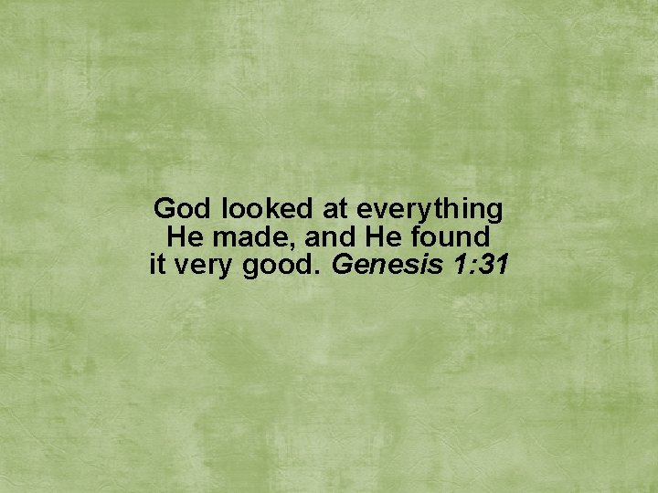 God looked at everything He made, and He found it very good. Genesis 1: