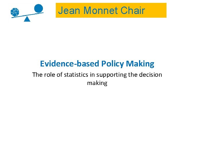 Jean Monnet Chair Evidence-based Policy Making The role of statistics in supporting the decision