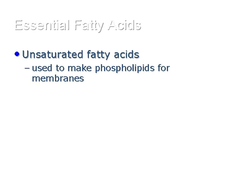 Essential Fatty Acids • Unsaturated fatty acids – used to make phospholipids for membranes