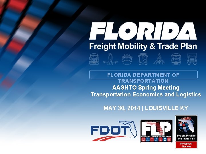 FLORIDA DEPARTMENT OF TRANSPORTATION AASHTO Spring Meeting Transportation Economics and Logistics MAY 30, 2014