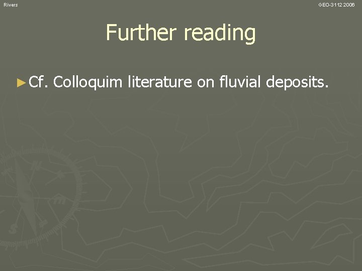 Rivers GEO-3112 2006 Further reading ► Cf. Colloquim literature on fluvial deposits. 