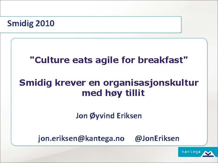 Smidig 2010 "Culture eats agile for breakfast" Smidig krever en organisasjonskultur med høy tillit