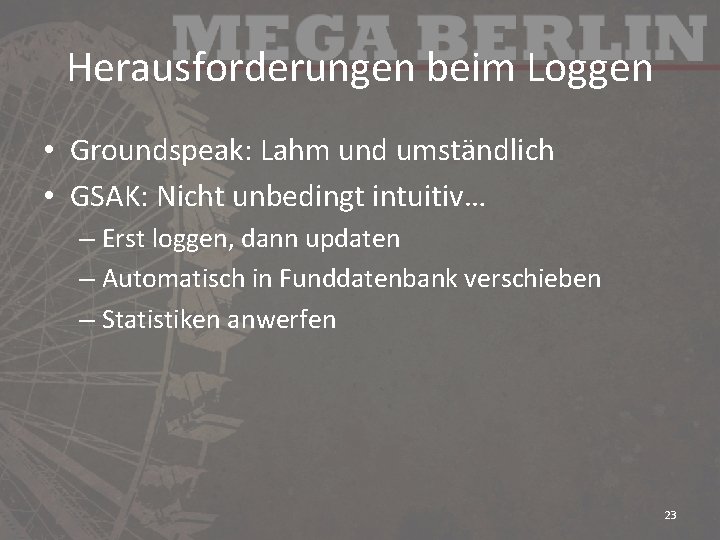 Herausforderungen beim Loggen • Groundspeak: Lahm und umständlich • GSAK: Nicht unbedingt intuitiv… –