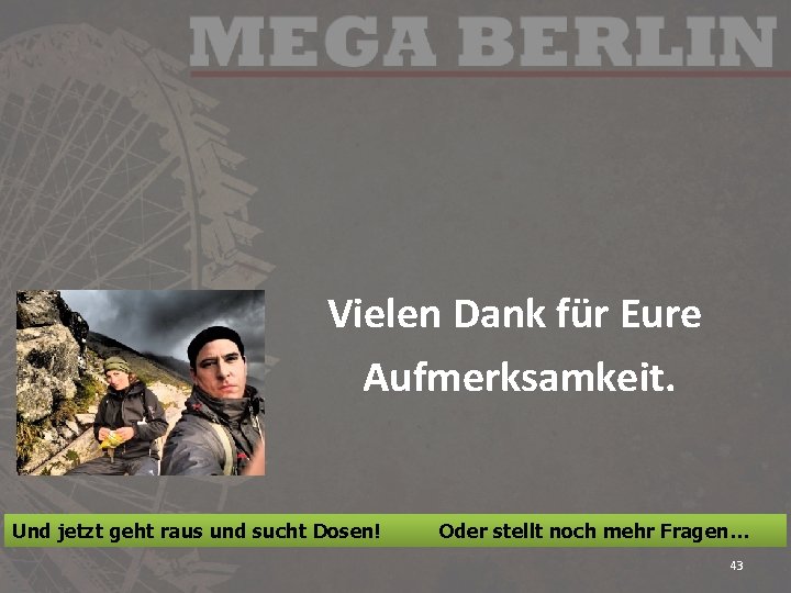 Vielen Dank für Eure Aufmerksamkeit. Und jetzt geht raus und sucht Dosen! Oder stellt