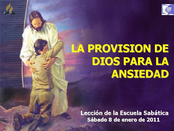 LA PROVISION DE DIOS PARA LA ANSIEDAD Lección de la Escuela Sabática Sábado 8 LA PROVISION DE DIOS PARA LA ANSIEDAD Lección de la Escuela Sabática Sábado 8