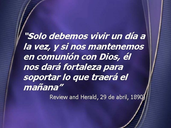 “Solo debemos vivir un día a la vez, y si nos mantenemos en comunión “Solo debemos vivir un día a la vez, y si nos mantenemos en comunión