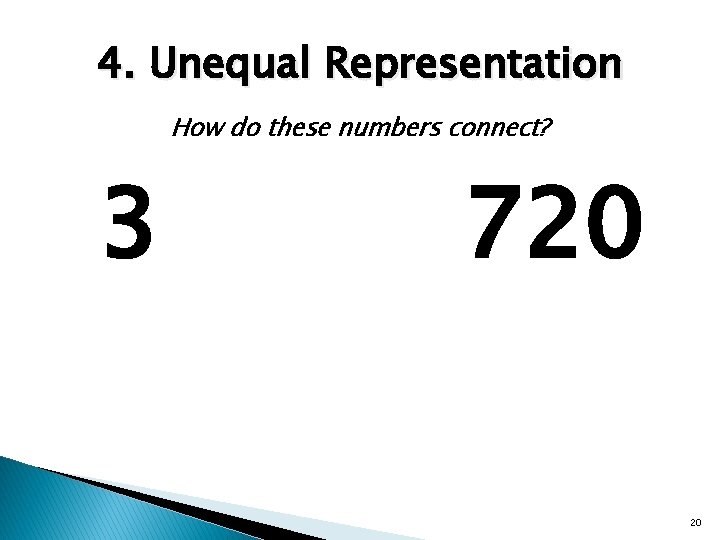 4. Unequal Representation How do these numbers connect? 3 720 20 