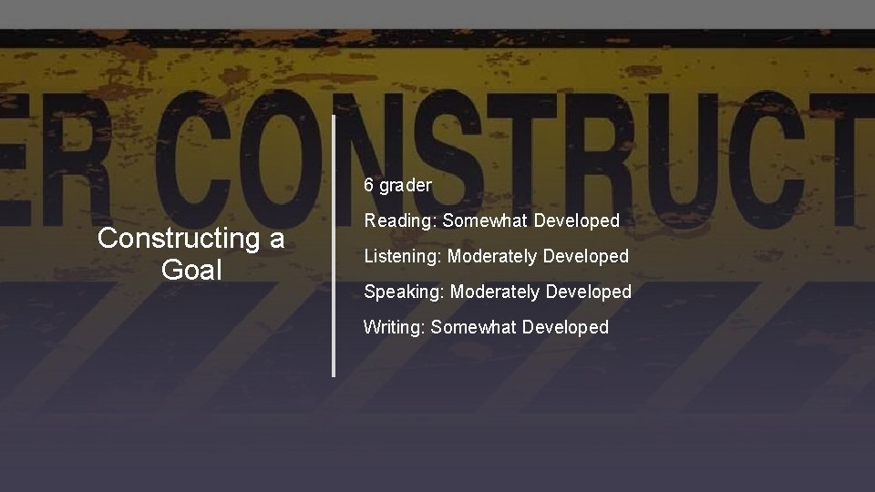 6 grader Constructing a Goal Reading: Somewhat Developed Listening: Moderately Developed Speaking: Moderately Developed