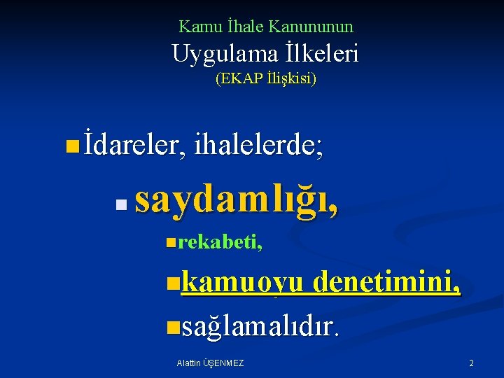 Kamu İhale Kanununun Uygulama İlkeleri (EKAP İlişkisi) n İdareler, ihalelerde; n saydamlığı, n rekabeti,