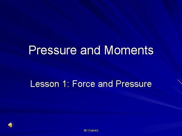 Pressure and Moments Lesson 1: Force and Pressure Mr Kueres 