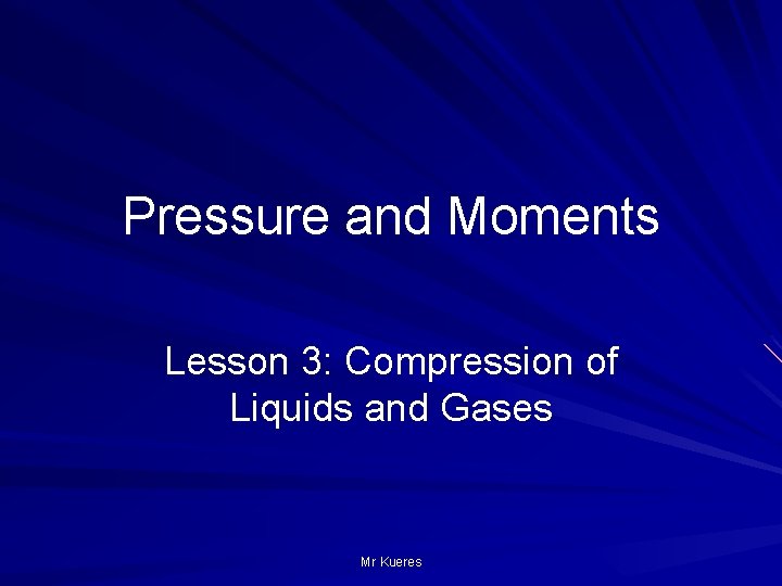 Pressure and Moments Lesson 3: Compression of Liquids and Gases Mr Kueres 