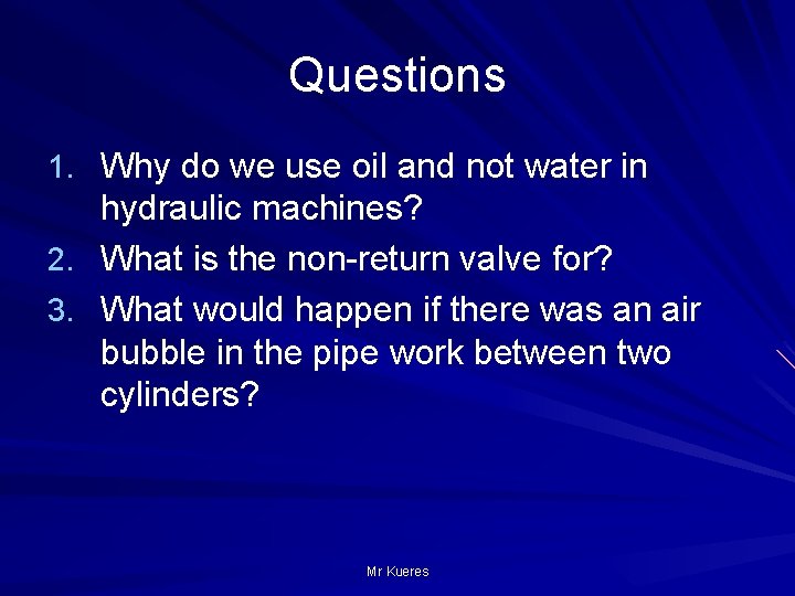 Questions 1. Why do we use oil and not water in hydraulic machines? 2.