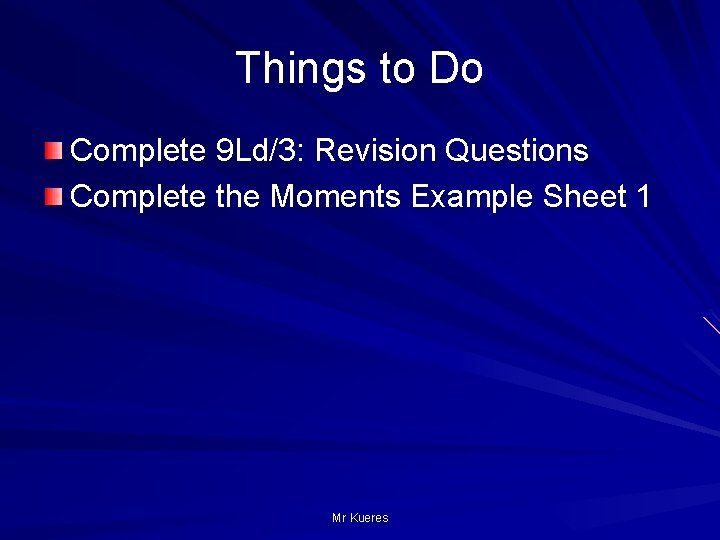 Things to Do Complete 9 Ld/3: Revision Questions Complete the Moments Example Sheet 1