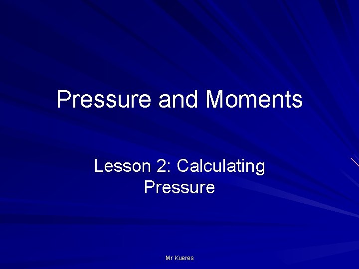 Pressure and Moments Lesson 2: Calculating Pressure Mr Kueres 