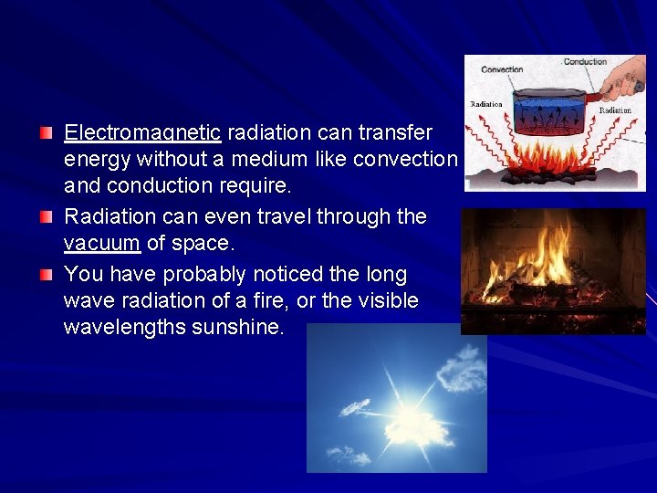 Electromagnetic radiation can transfer energy without a medium like convection and conduction require. Radiation