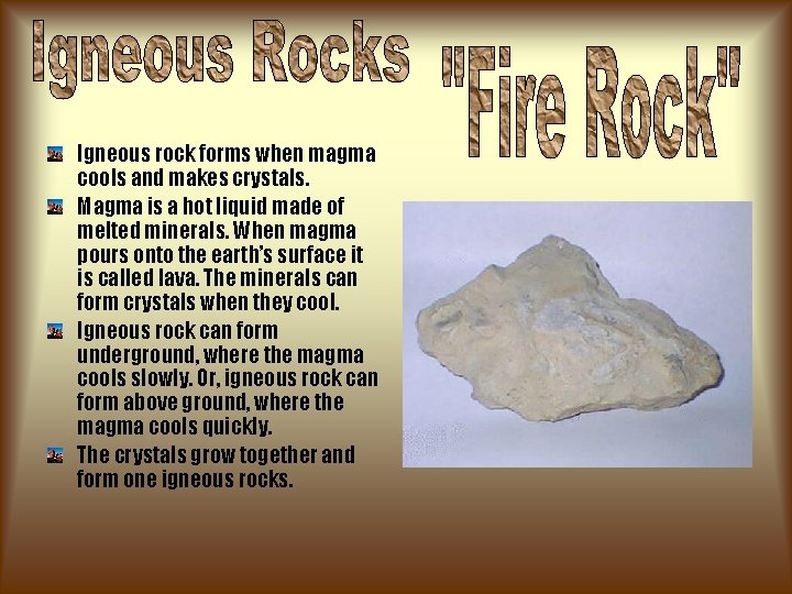 Igneous rock forms when magma cools and makes crystals. Magma is a hot liquid Igneous rock forms when magma cools and makes crystals. Magma is a hot liquid