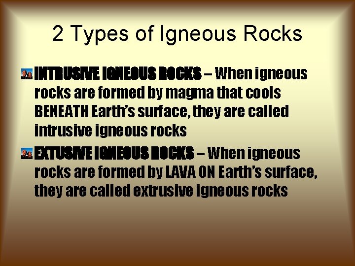 2 Types of Igneous Rocks INTRUSIVE IGNEOUS ROCKS – When igneous rocks are formed 2 Types of Igneous Rocks INTRUSIVE IGNEOUS ROCKS – When igneous rocks are formed