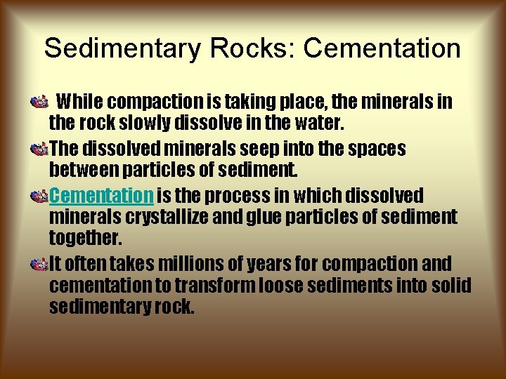 Sedimentary Rocks: Cementation While compaction is taking place, the minerals in the rock slowly Sedimentary Rocks: Cementation While compaction is taking place, the minerals in the rock slowly