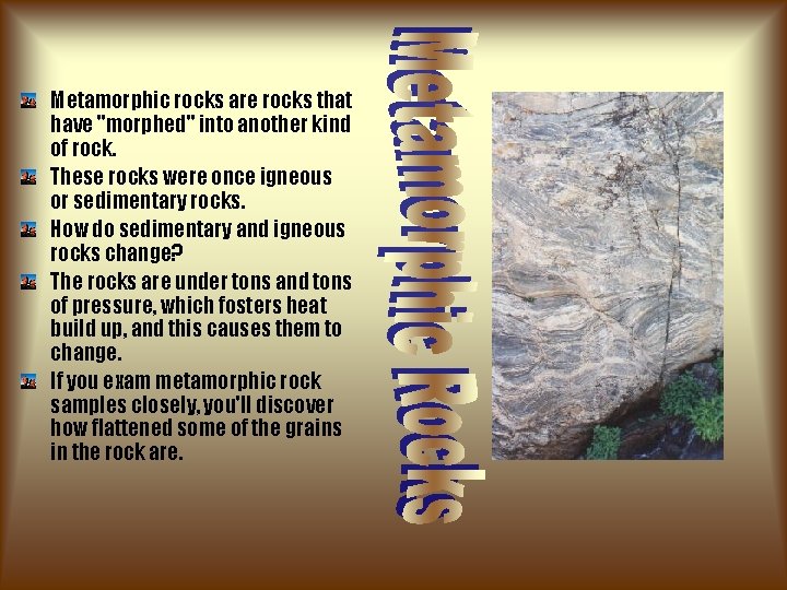 Metamorphic rocks are rocks that have "morphed" into another kind of rock. These rocks Metamorphic rocks are rocks that have "morphed" into another kind of rock. These rocks