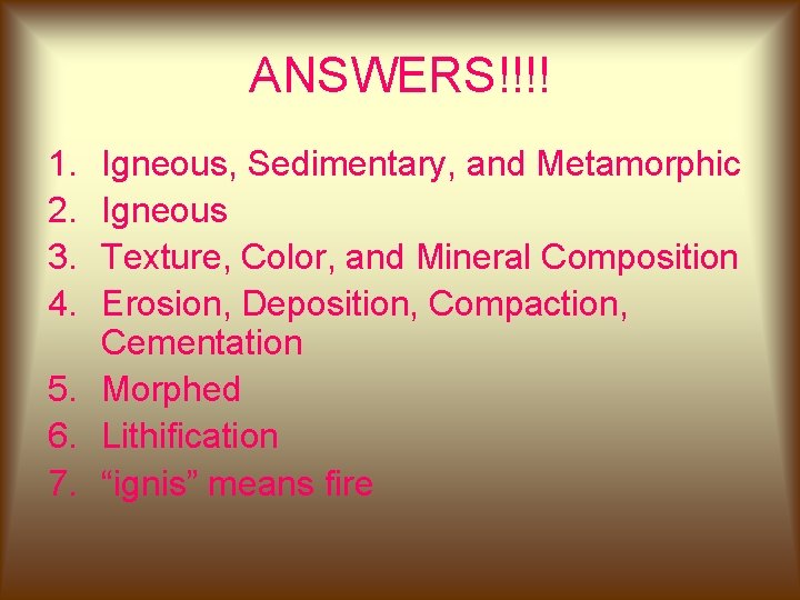 ANSWERS!!!! 1. 2. 3. 4. Igneous, Sedimentary, and Metamorphic Igneous Texture, Color, and Mineral ANSWERS!!!! 1. 2. 3. 4. Igneous, Sedimentary, and Metamorphic Igneous Texture, Color, and Mineral