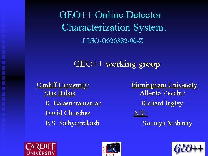 GEO++ Online Detector Characterization System. LIGO-G 020382 -00 -Z GEO++ working group Cardiff University: GEO++ Online Detector Characterization System. LIGO-G 020382 -00 -Z GEO++ working group Cardiff University: