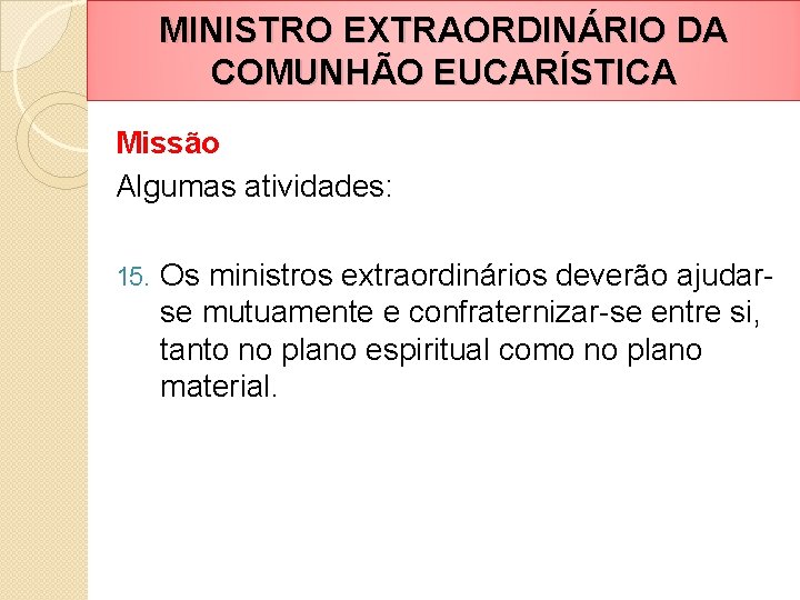 MINISTRO EXTRAORDINÁRIO DA COMUNHÃO EUCARÍSTICA Missão Algumas atividades: 15. Os ministros extraordinários deverão ajudarse