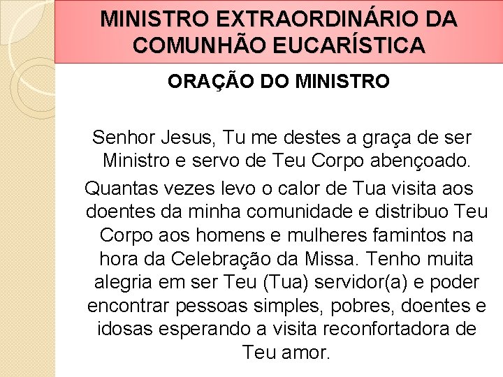 MINISTRO EXTRAORDINÁRIO DA COMUNHÃO EUCARÍSTICA ORAÇÃO DO MINISTRO Senhor Jesus, Tu me destes a