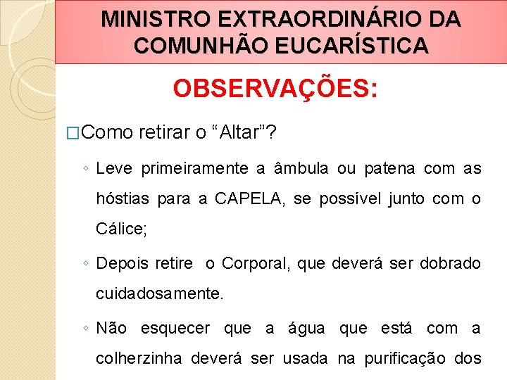 MINISTRO EXTRAORDINÁRIO DA COMUNHÃO EUCARÍSTICA OBSERVAÇÕES: �Como retirar o “Altar”? ◦ Leve primeiramente a