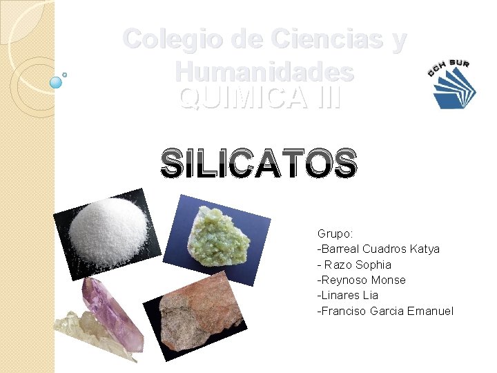 Colegio de Ciencias y Humanidades QUIMICA III SILICATOS Grupo: -Barreal Cuadros Katya - Razo