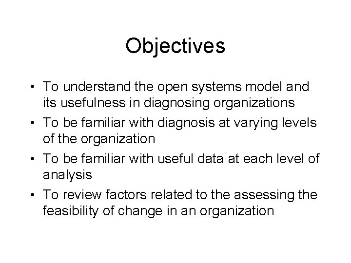 Objectives • To understand the open systems model and its usefulness in diagnosing organizations