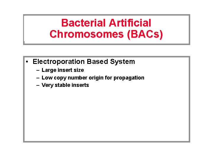 Bacterial Artificial Chromosomes (BACs) • Electroporation Based System – Large insert size – Low