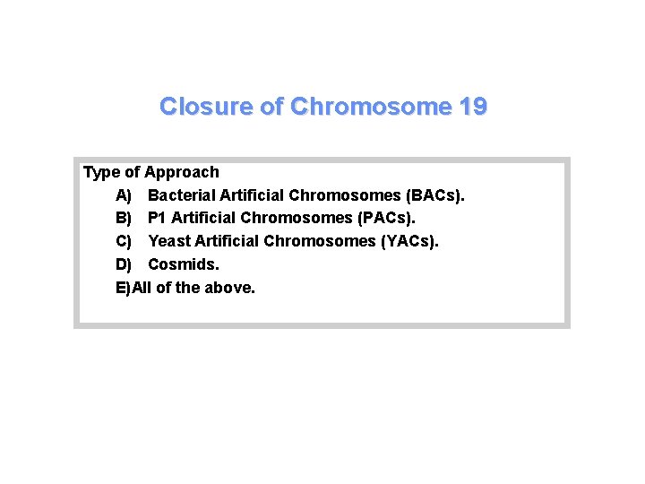 Closure of Chromosome 19 Type of Approach A) Bacterial Artificial Chromosomes (BACs). B) P