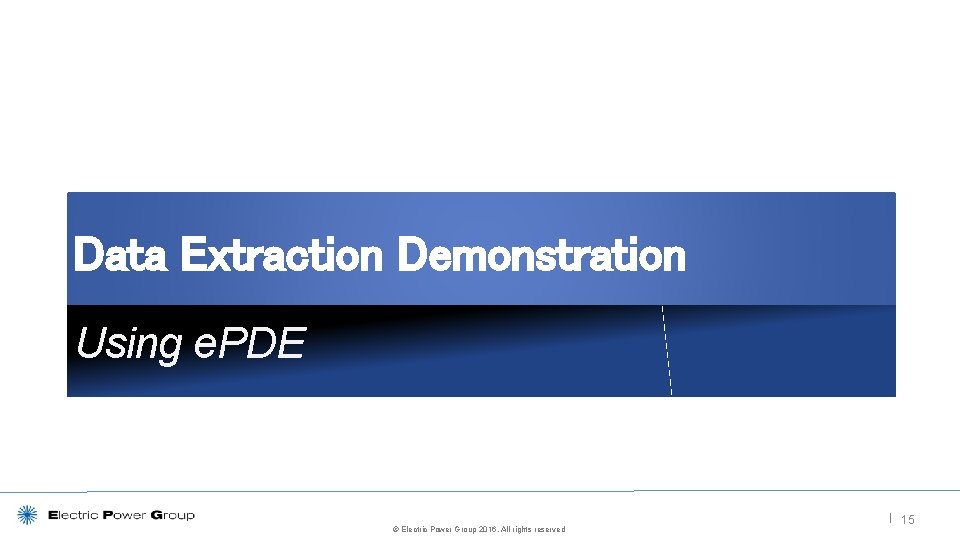 Data Extraction Demonstration Using e. PDE © Electric Power Group 2016. All rights reserved