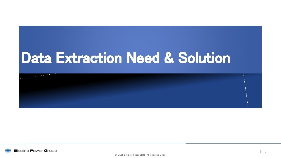 Data Extraction Need & Solution © Electric Power Group 2016. All rights reserved |