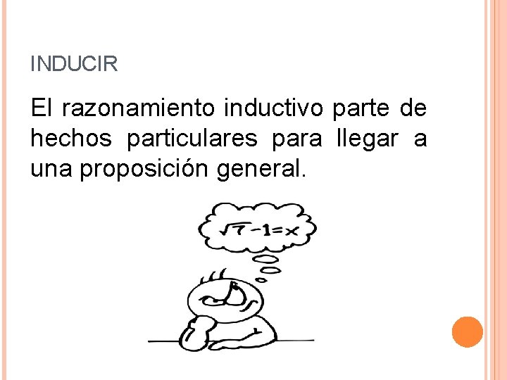 INDUCIR El razonamiento inductivo parte de hechos particulares para llegar a una proposición general.