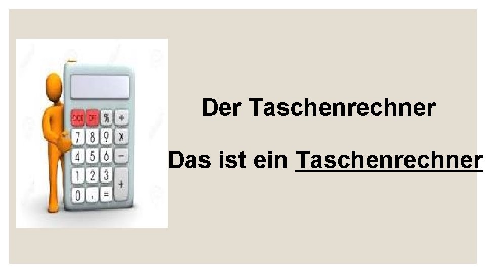 Der Taschenrechner Das ist ein Taschenrechner 