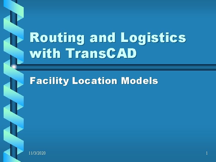 Routing and Logistics with Trans. CAD Facility Location Models 11/3/2020 1 Routing and Logistics with Trans. CAD Facility Location Models 11/3/2020 1