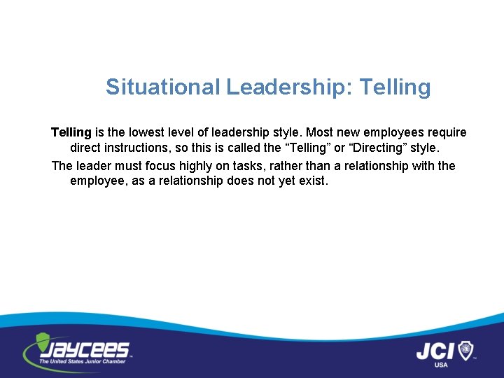 Situational Leadership: Telling is the lowest level of leadership style. Most new employees require