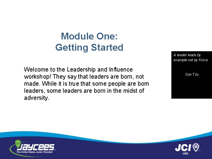  Module One: Getting Started A leader leads by example not by Force. Welcome