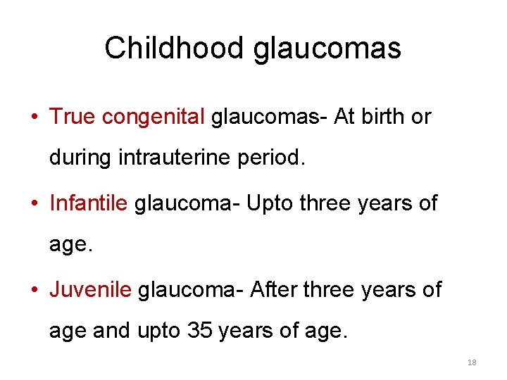 Childhood glaucomas • True congenital glaucomas- At birth or during intrauterine period. • Infantile