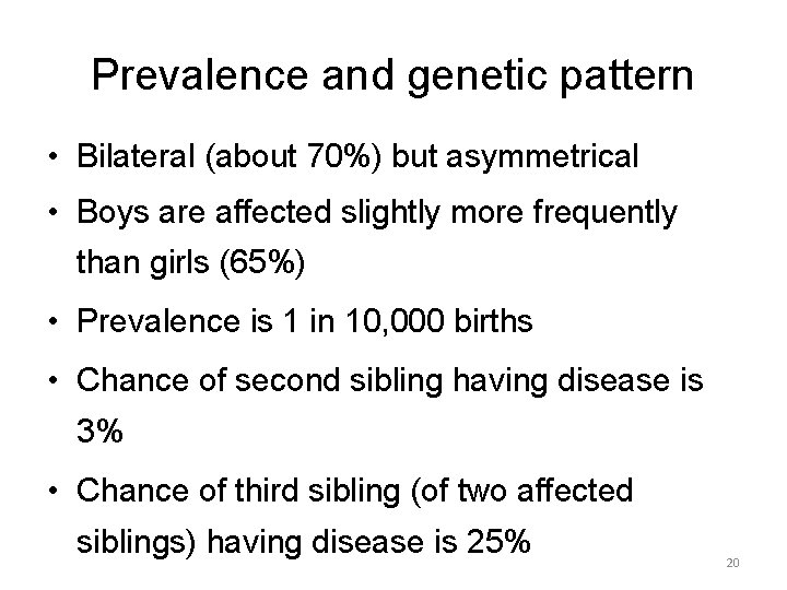 Prevalence and genetic pattern • Bilateral (about 70%) but asymmetrical • Boys are affected