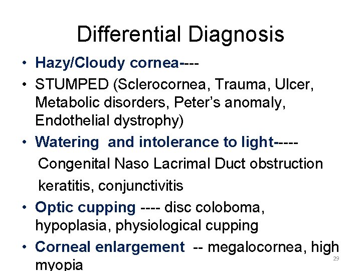 Differential Diagnosis • Hazy/Cloudy cornea--- • STUMPED (Sclerocornea, Trauma, Ulcer, Metabolic disorders, Peter’s anomaly,