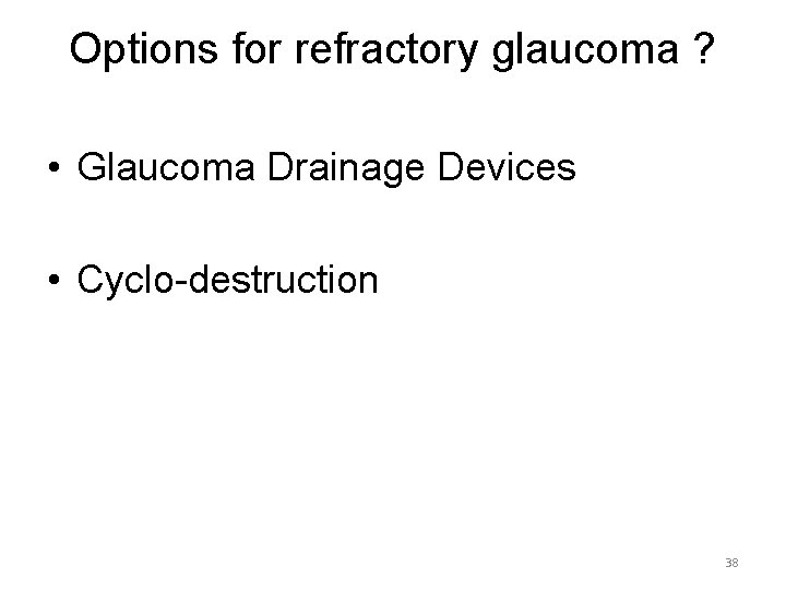 Options for refractory glaucoma ? • Glaucoma Drainage Devices • Cyclo-destruction 38 