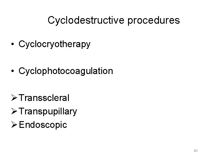 Cyclodestructive procedures • Cyclocryotherapy • Cyclophotocoagulation Ø Transscleral Ø Transpupillary Ø Endoscopic 40 