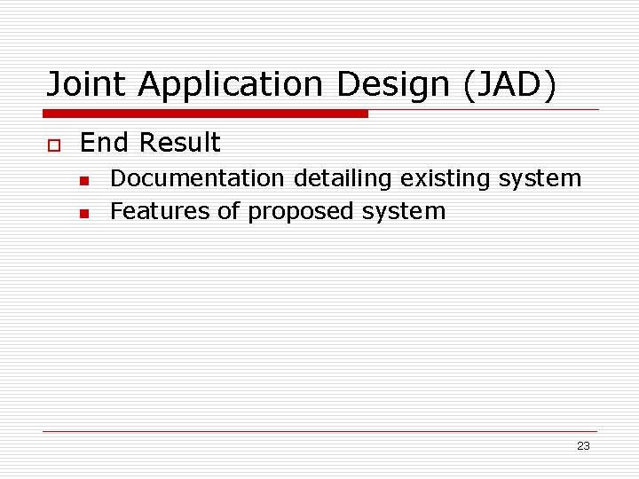 Joint Application Design (JAD) o End Result n n Documentation detailing existing system Features