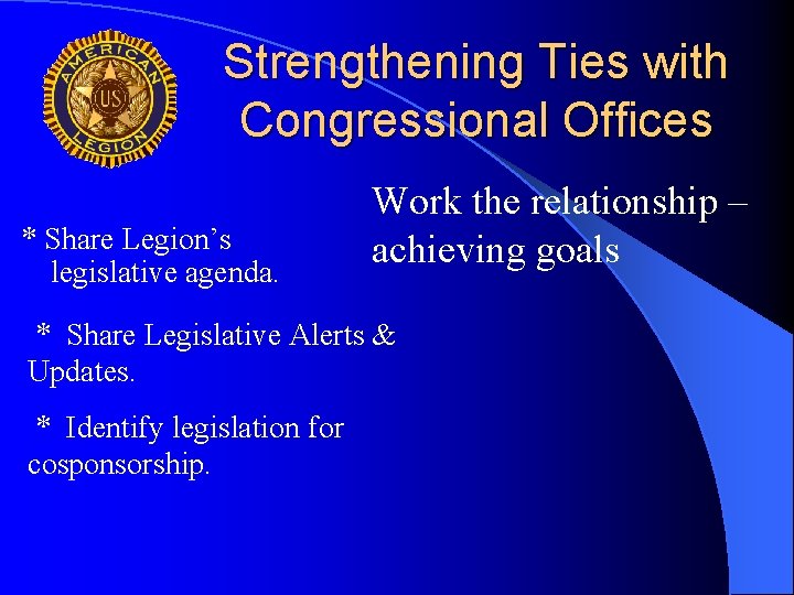 Strengthening Ties with Congressional Offices * Share Legion’s legislative agenda. Work the relationship –