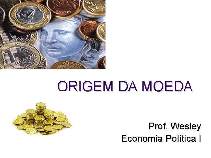 ORIGEM DA MOEDA Prof. Wesley Economia Política I 