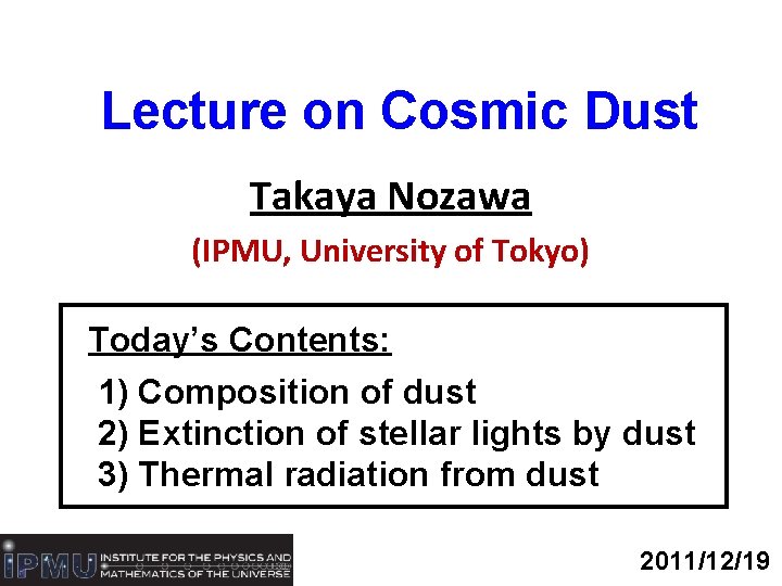 Lecture on Cosmic Dust Takaya Nozawa (IPMU, University of Tokyo) Today’s Contents: 1) Composition