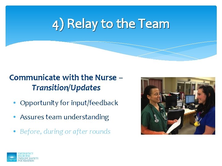 4) Relay to the Team Communicate with the Nurse – Transition/Updates • Opportunity for